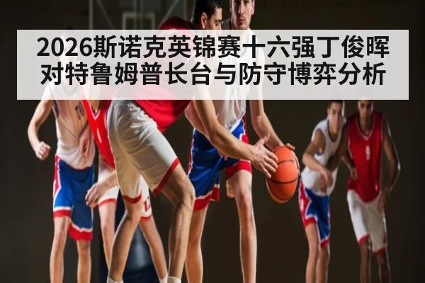 2026斯诺克英锦赛十六强丁俊晖对特鲁姆普长台与防守博弈分析